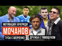 Мочанов - Тусы с Шевченко, мотивация Хачериди и дружба с Тимощуком