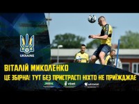 ВІТАЛІЙ МИКОЛЕНКО | Це збірна! Тут без пристрасті ніхто не приїжджає!